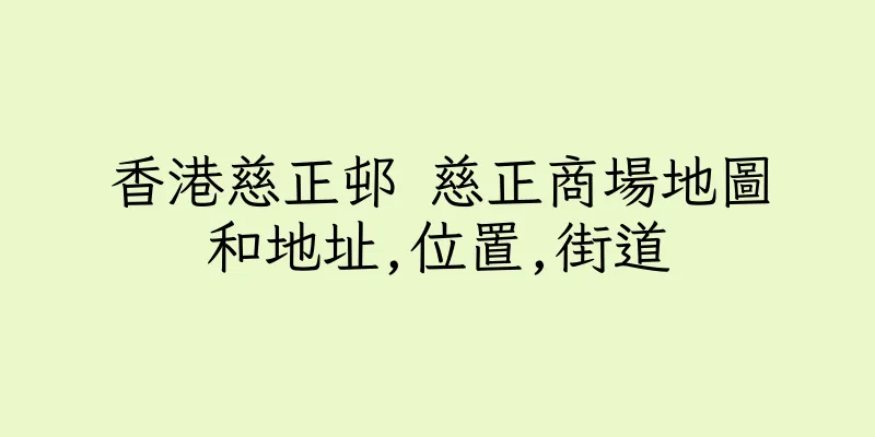 香港慈正邨 慈正商場地圖和地址,位置,街道