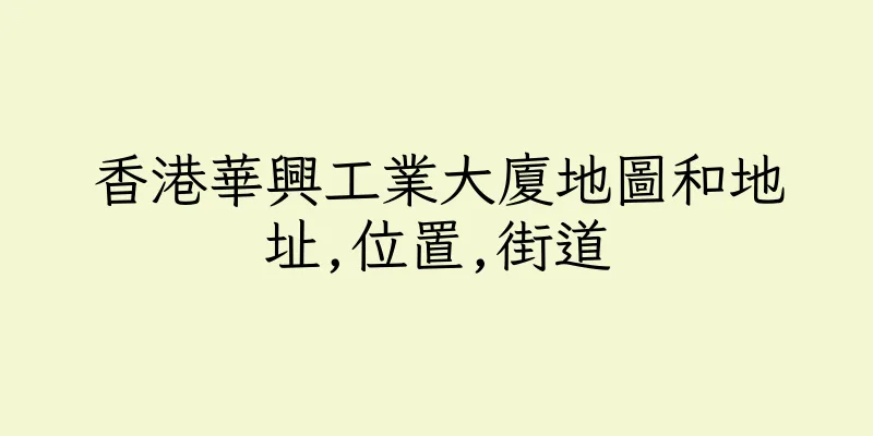 香港華興工業大廈地圖和地址,位置,街道