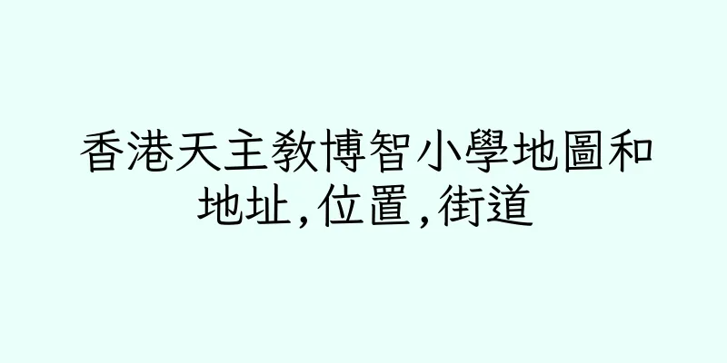 香港天主教博智小學地圖和地址,位置,街道