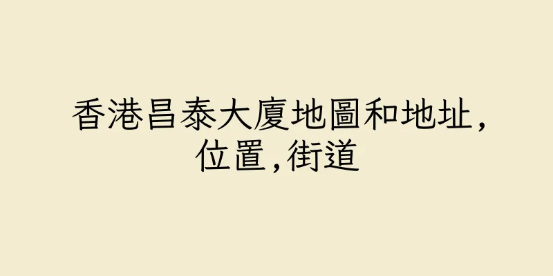 香港昌泰大廈地圖和地址,位置,街道