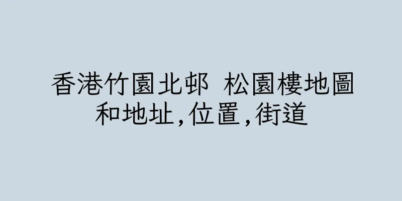 香港竹園北邨 松園樓地圖和地址,位置,街道