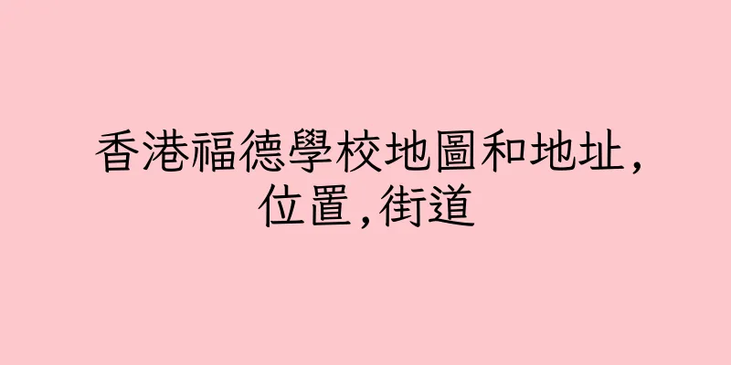 香港福德學校地圖和地址,位置,街道