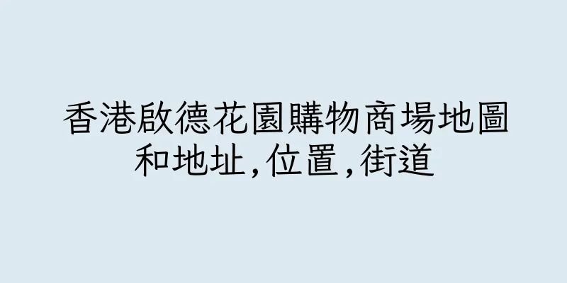 香港啟德花園購物商場地圖和地址,位置,街道