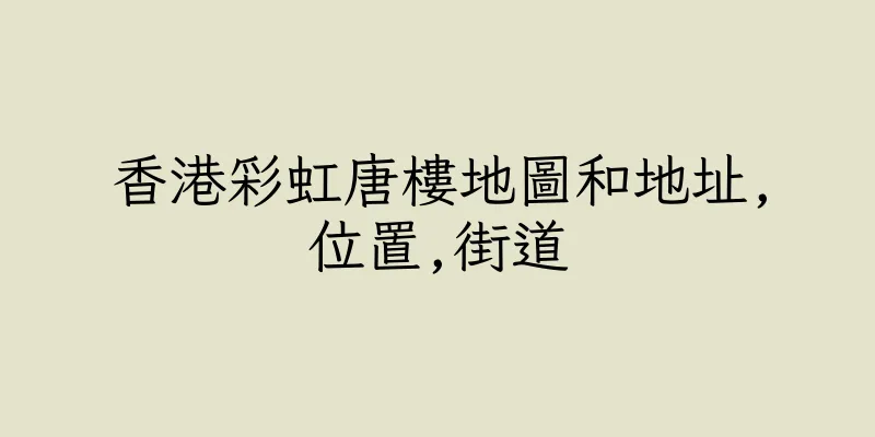 香港彩虹唐樓地圖和地址,位置,街道