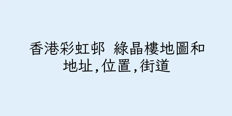 香港彩虹邨 綠晶樓地圖和地址,位置,街道