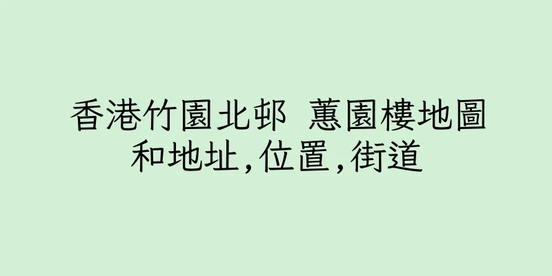 香港竹園北邨 蕙園樓地圖和地址,位置,街道