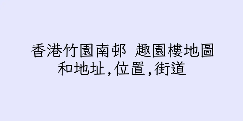 香港竹園南邨 趣園樓地圖和地址,位置,街道