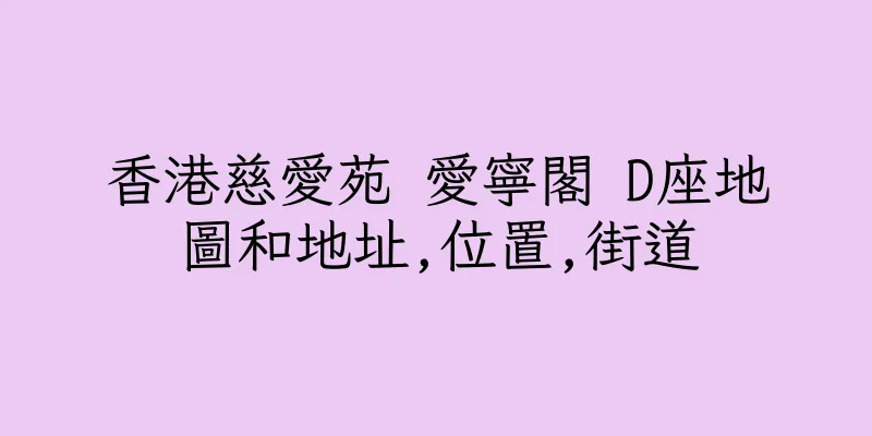 香港慈愛苑 愛寧閣 D座地圖和地址,位置,街道