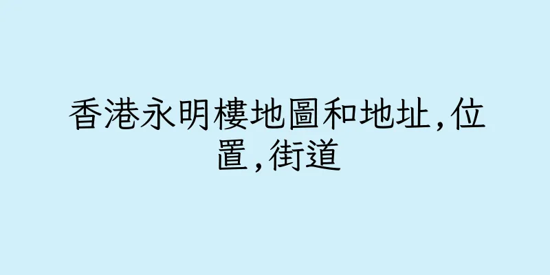 香港永明樓地圖和地址,位置,街道