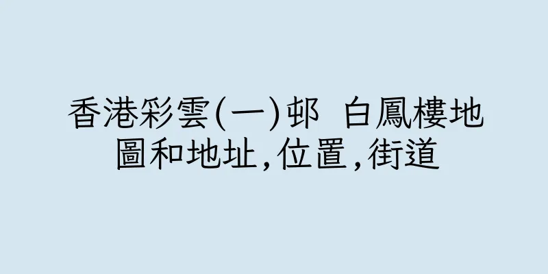 香港彩雲(一)邨 白鳳樓地圖和地址,位置,街道