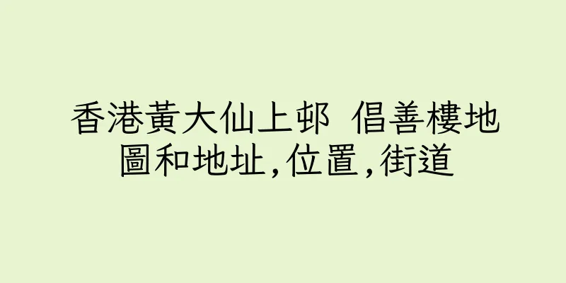 香港黃大仙上邨 倡善樓地圖和地址,位置,街道