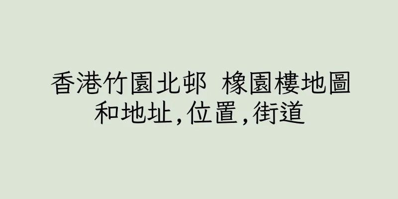 香港竹園北邨 橡園樓地圖和地址,位置,街道