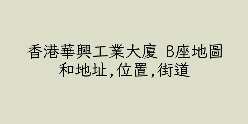 香港華興工業大廈 B座地圖和地址,位置,街道