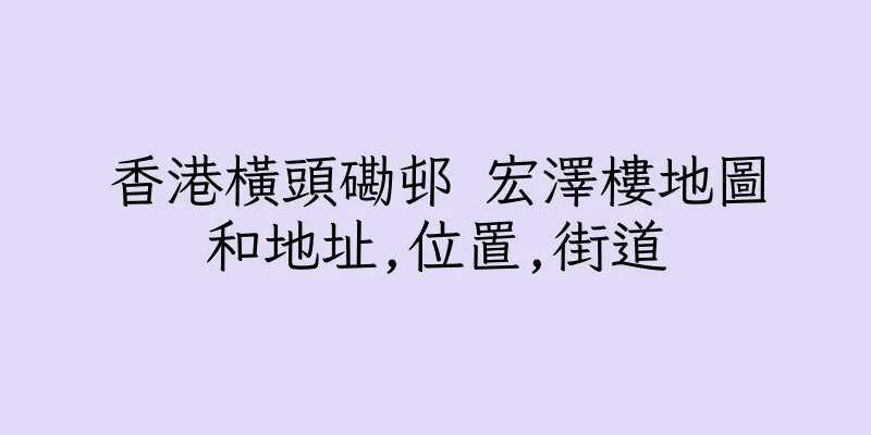 香港橫頭磡邨 宏澤樓地圖和地址,位置,街道