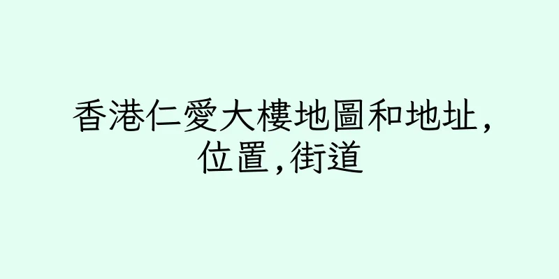 香港仁愛大樓地圖和地址,位置,街道