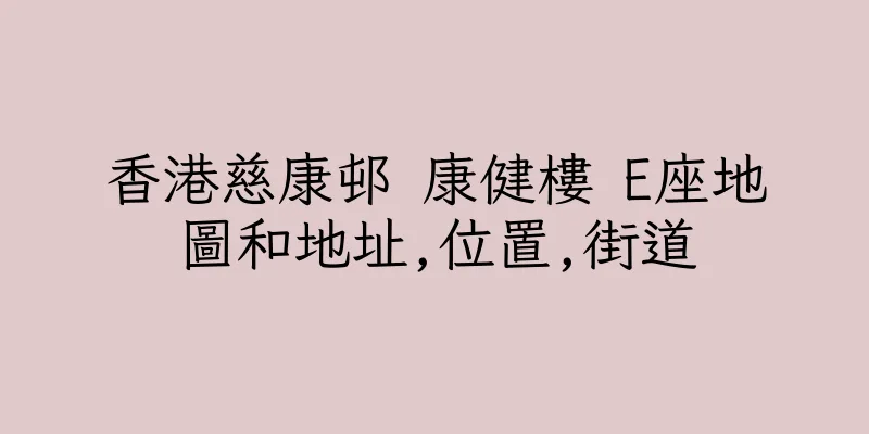 香港慈康邨 康健樓 E座地圖和地址,位置,街道