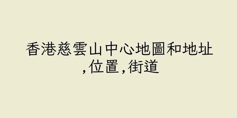 香港慈雲山中心地圖和地址,位置,街道