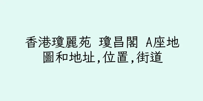 香港瓊麗苑 瓊昌閣 A座地圖和地址,位置,街道