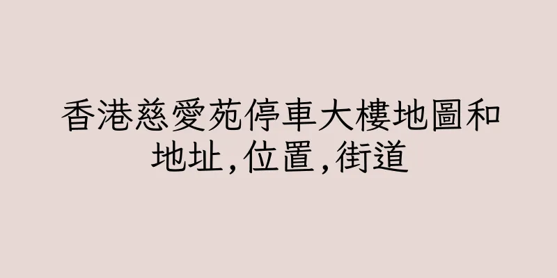 香港慈愛苑停車大樓地圖和地址,位置,街道