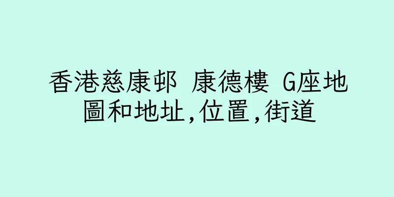 香港慈康邨 康德樓 G座地圖和地址,位置,街道