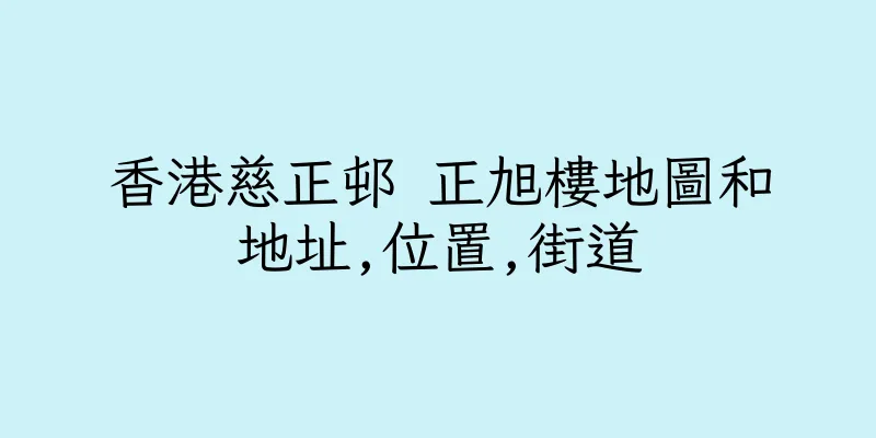香港慈正邨 正旭樓地圖和地址,位置,街道