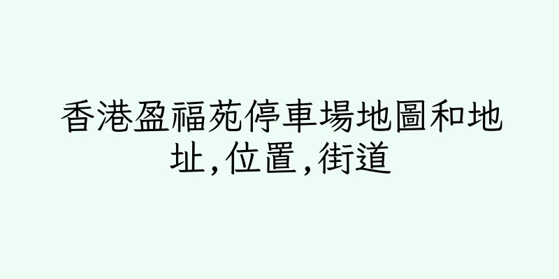香港盈福苑停車場地圖和地址,位置,街道