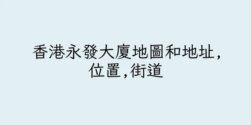 香港永發大廈地圖和地址,位置,街道