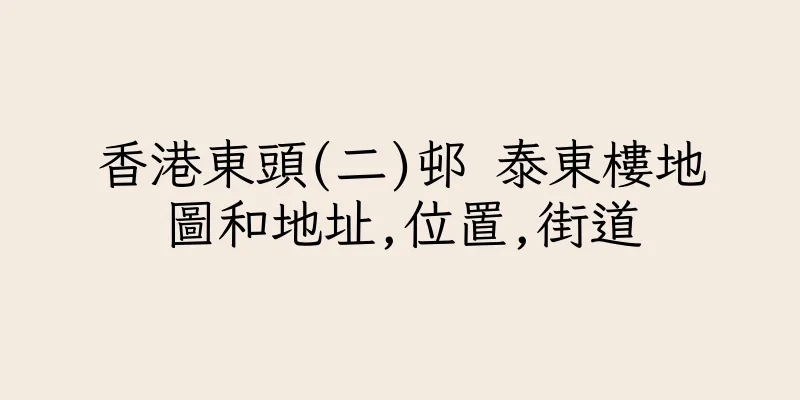 香港東頭(二)邨 泰東樓地圖和地址,位置,街道