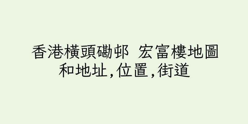 香港橫頭磡邨 宏富樓地圖和地址,位置,街道