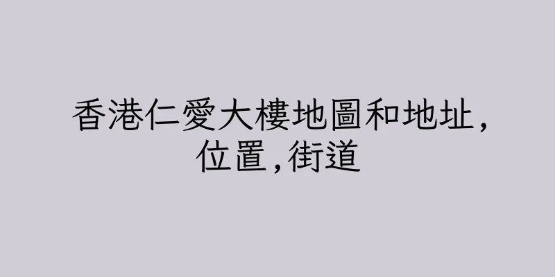 香港仁愛大樓地圖和地址,位置,街道