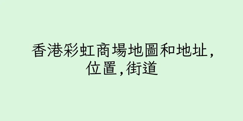 香港彩虹商場地圖和地址,位置,街道