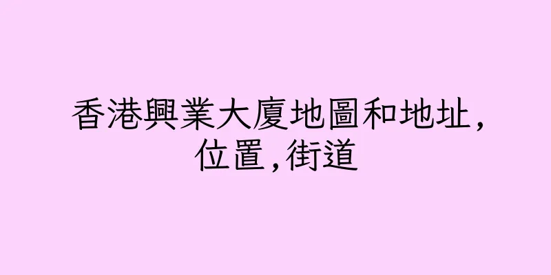 香港興業大廈地圖和地址,位置,街道