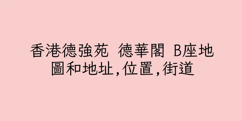 香港德強苑 德華閣 B座地圖和地址,位置,街道