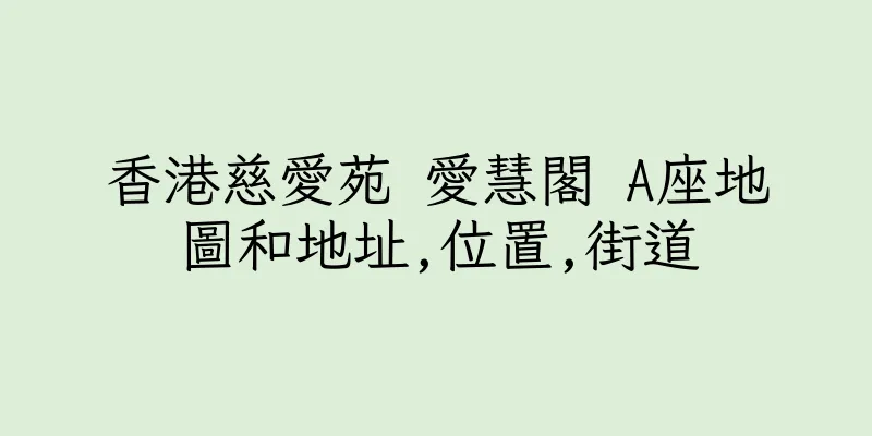 香港慈愛苑 愛慧閣 A座地圖和地址,位置,街道