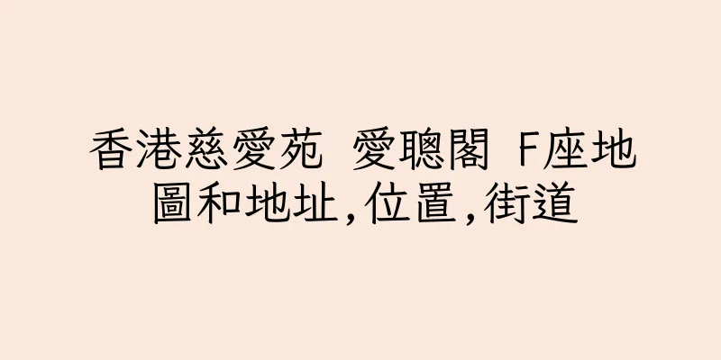 香港慈愛苑 愛聰閣 F座地圖和地址,位置,街道