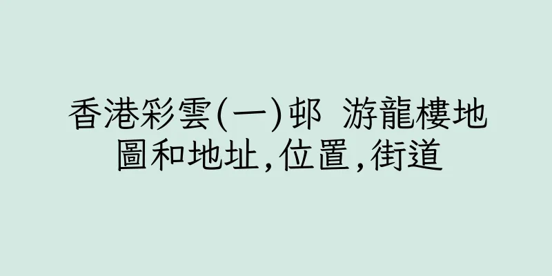 香港彩雲(一)邨 游龍樓地圖和地址,位置,街道