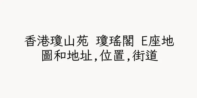 香港瓊山苑 瓊瑤閣 E座地圖和地址,位置,街道