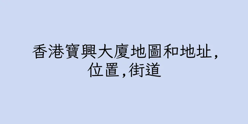 香港寶興大廈地圖和地址,位置,街道