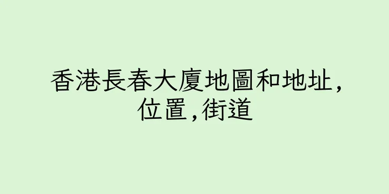 香港長春大廈地圖和地址,位置,街道