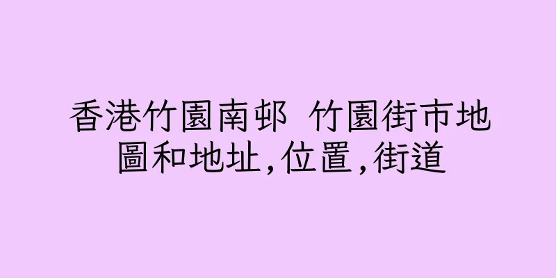 香港竹園南邨 竹園街市地圖和地址,位置,街道