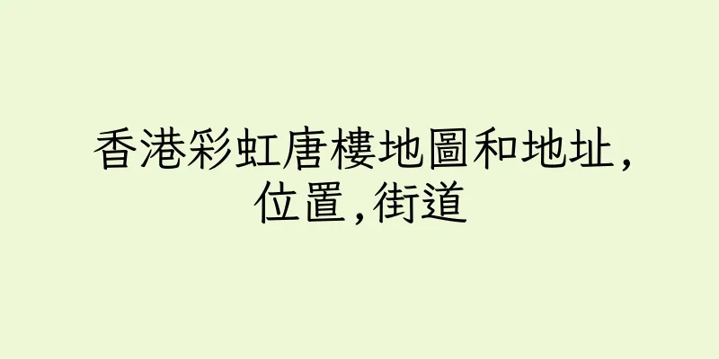 香港彩虹唐樓地圖和地址,位置,街道