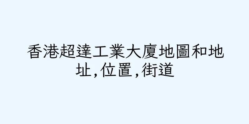 香港超達工業大廈地圖和地址,位置,街道