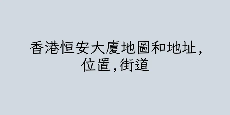 香港恒安大廈地圖和地址,位置,街道