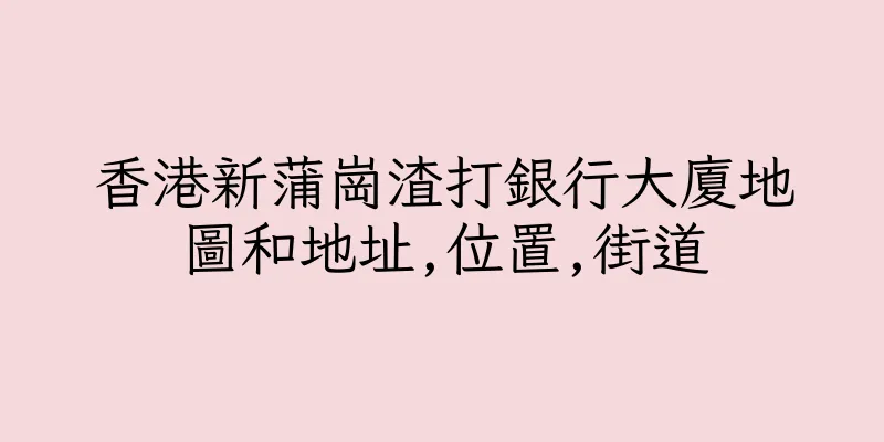 香港新蒲崗渣打銀行大廈地圖和地址,位置,街道