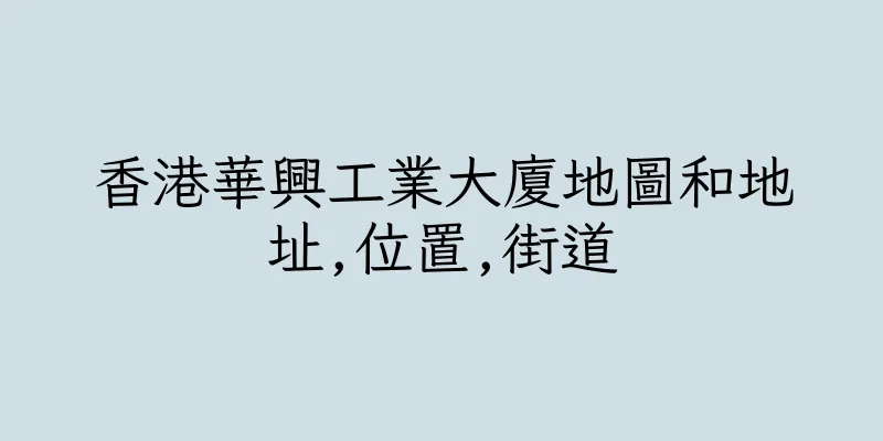 香港華興工業大廈地圖和地址,位置,街道