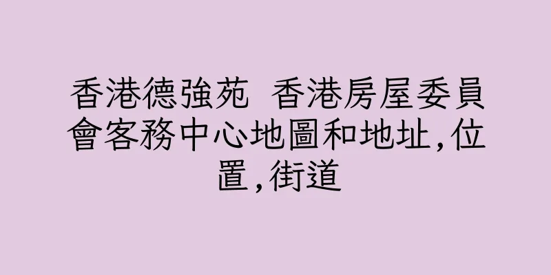 香港德強苑 香港房屋委員會客務中心地圖和地址,位置,街道