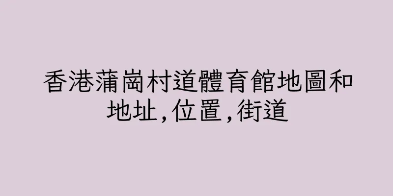 香港蒲崗村道體育館地圖和地址,位置,街道