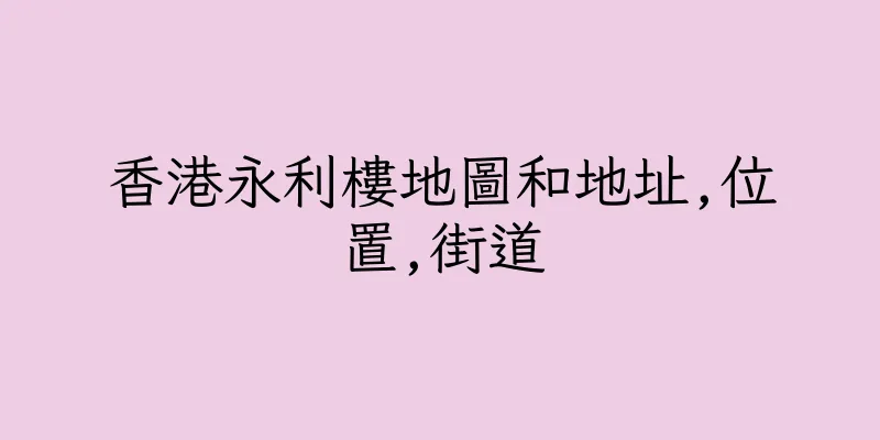 香港永利樓地圖和地址,位置,街道