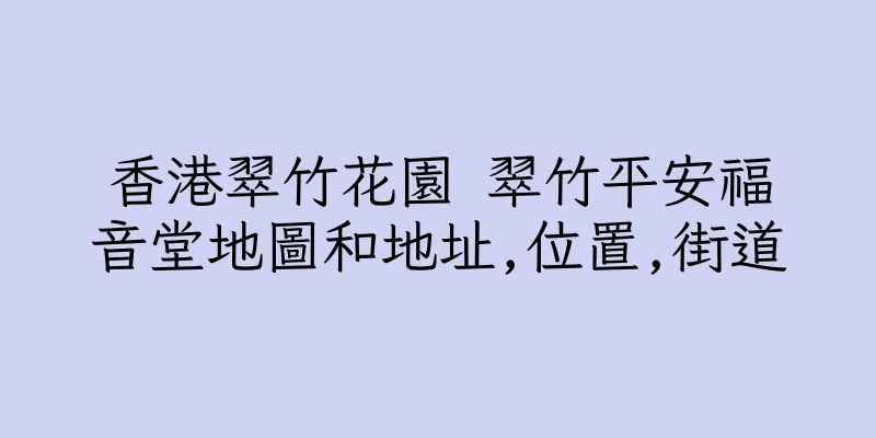 香港翠竹花園 翠竹平安福音堂地圖和地址,位置,街道
