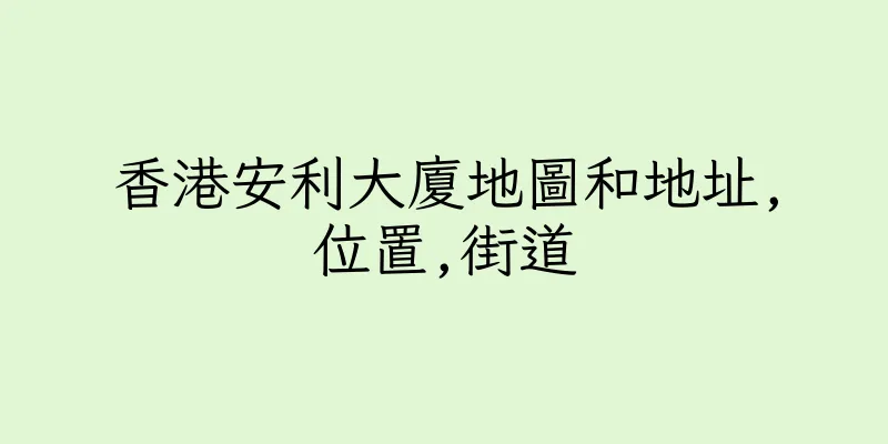 香港安利大廈地圖和地址,位置,街道